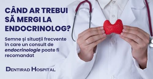 Dentirad Hospital: Semne și situații frecvente în care un consult de endocrinologie poate fi recomandat