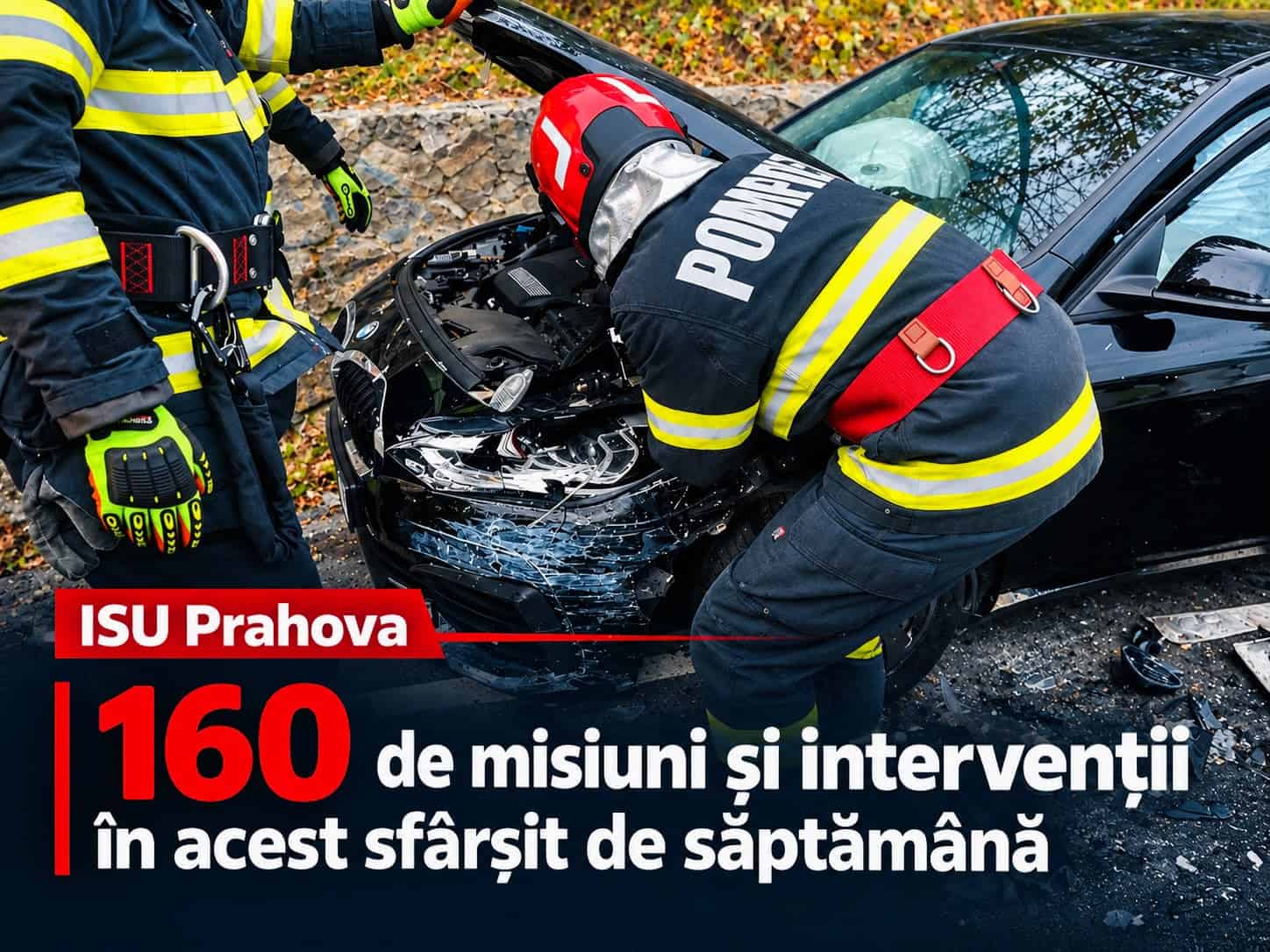 Biulanțul ISU Prahova în weekend. 160 de misiuni și intervenții, nouă accidente și nouă incendii